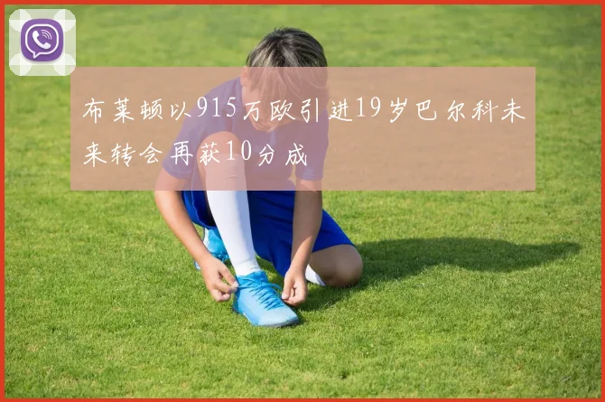 布莱顿以915万欧引进19岁巴尔科未来转会再获10分成