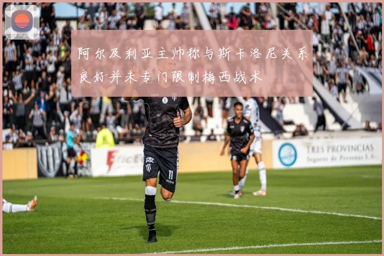 阿尔及利亚主帅称与斯卡洛尼关系良好并未专门限制梅西战术