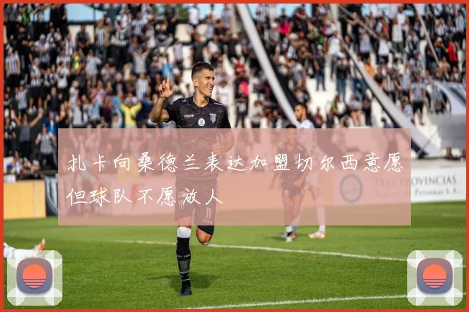 扎卡向桑德兰表达加盟切尔西意愿但球队不愿放人