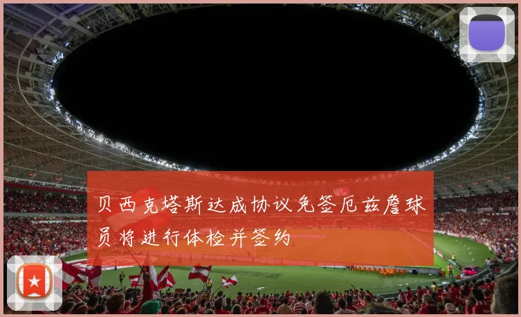 贝西克塔斯达成协议免签厄兹詹球员将进行体检并签约