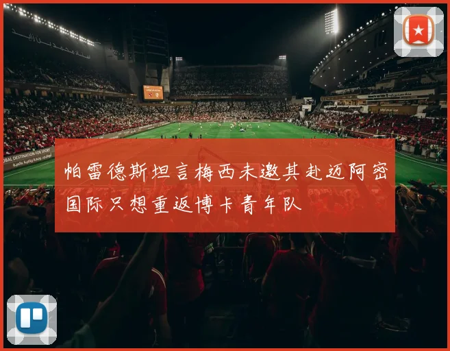 帕雷德斯坦言梅西未邀其赴迈阿密国际只想重返博卡青年队