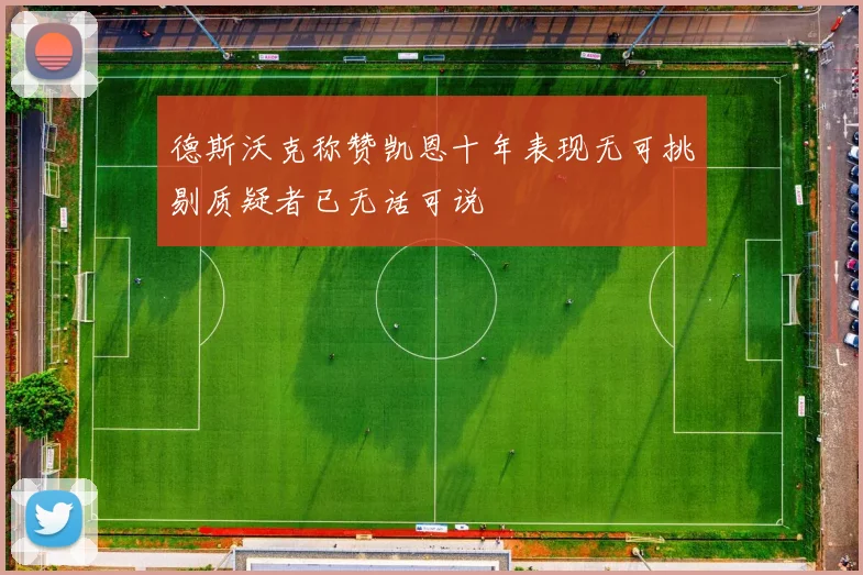 德斯沃克称赞凯恩十年表现无可挑剔质疑者已无话可说