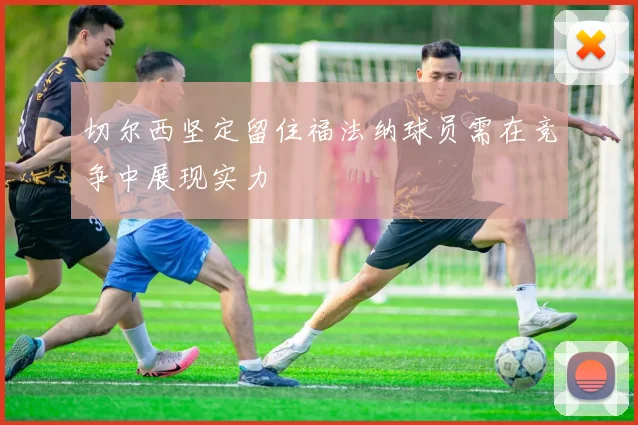 切尔西坚定留住福法纳球员需在竞争中展现实力