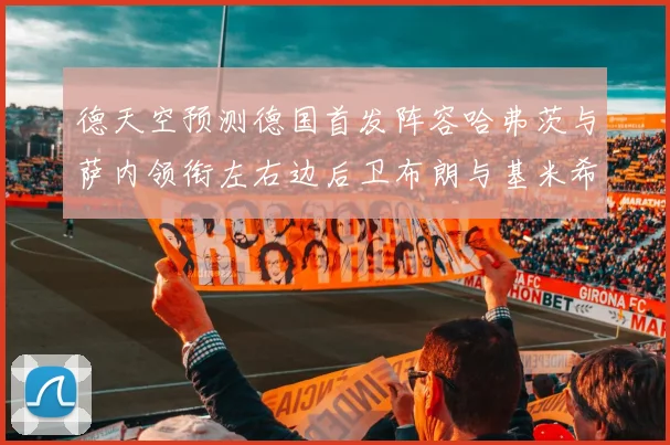 德天空预测德国首发阵容哈弗茨与萨内领衔左右边后卫布朗与基米希出战