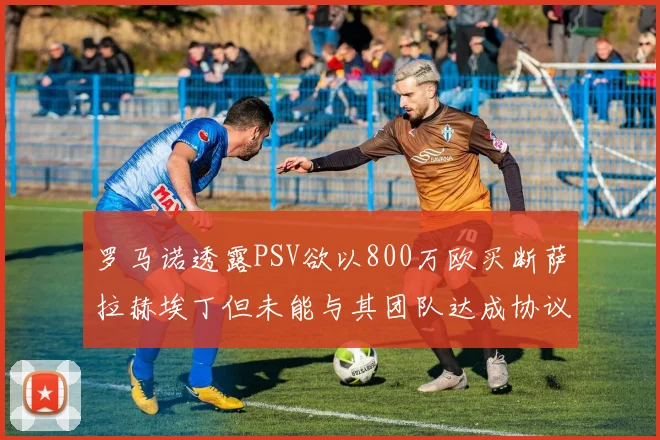 罗马诺透露PSV欲以800万欧买断萨拉赫埃丁但未能与其团队达成协议